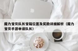 魔力宝贝队长宝箱位置及奖励详细解析（魔力宝贝手游申请队长）